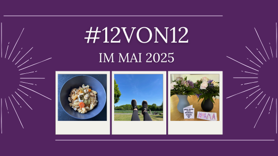 12 von 12 im Mai 2025 – #12von12